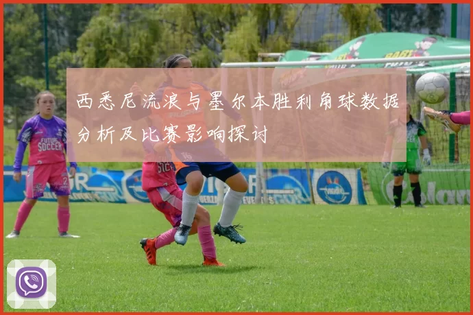 西悉尼流浪与墨尔本胜利角球数据分析及比赛影响探讨