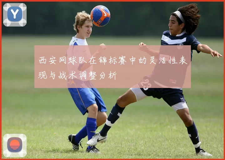 西安网球队在锦标赛中的灵活性表现与战术调整分析