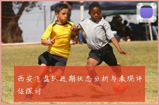 西安飞盘队近期状态分析与表现评估探讨