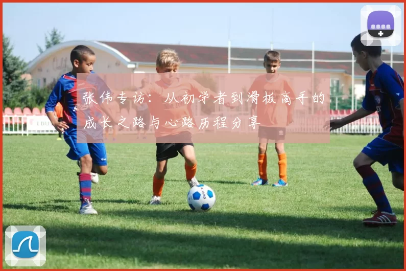 张伟专访：从初学者到滑板高手的成长之路与心路历程分享