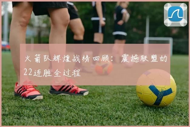 火箭队辉煌战绩回顾：震撼联盟的22连胜全过程