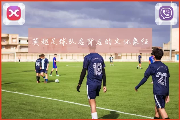 英超足球队名背后的文化象征