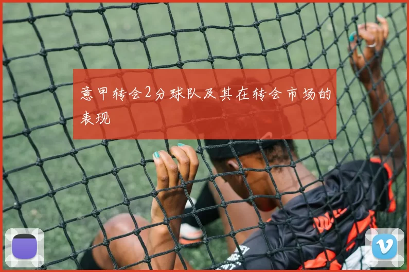 意甲转会2分球队及其在转会市场的表现