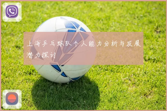 上海乒乓球队个人能力分析与发展潜力探讨