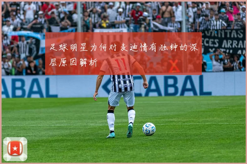 足球明星为何对麦迪情有独钟的深层原因解析