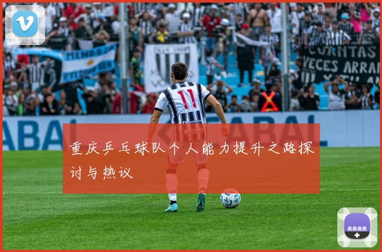 重庆乒乓球队个人能力提升之路探讨与热议