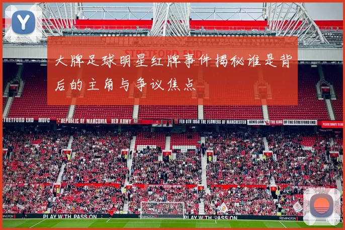 大牌足球明星红牌事件揭秘谁是背后的主角与争议焦点