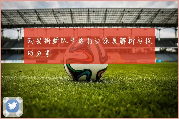 西安街舞队节奏打法深度解析与技巧分享